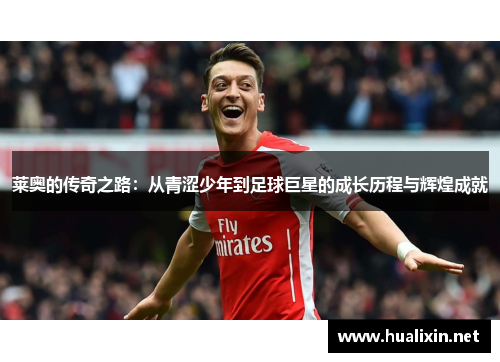 莱奥的传奇之路:从青涩少年到足球巨星的成长历程与辉煌成就