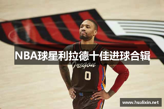 NBA球星利拉德十佳进球合辑