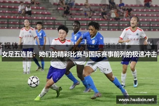 女足五连胜：她们的精彩比赛与国际赛事前列的极速冲击